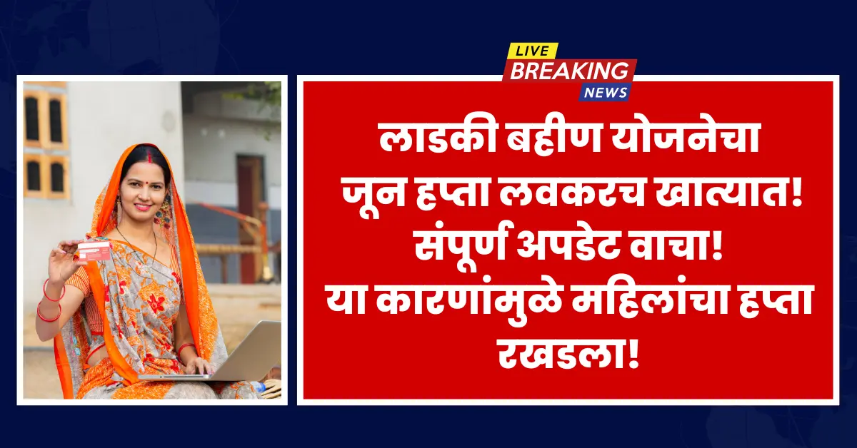 Ladki Bahin Yojana June Payment Update describing why June installment was delayed and when it will be processed